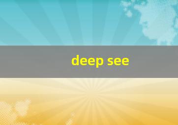 deep see